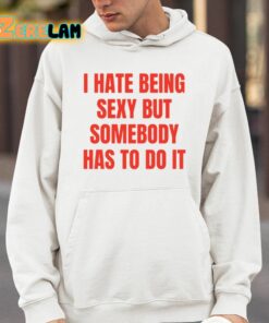 I Hate Being Sexy But Somebody Has To Do It Shirt 4 1