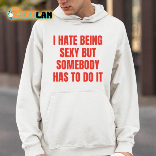 I Hate Being Sexy But Somebody Has To Do It Shirt