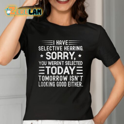 I Have Selective Hearing Sorry You Weren’t Selected Today Tomorrow Isn’t Looking Good Either Shirt