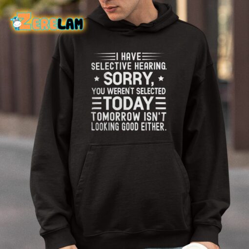 I Have Selective Hearing Sorry You Weren’t Selected Today Tomorrow Isn’t Looking Good Either Shirt