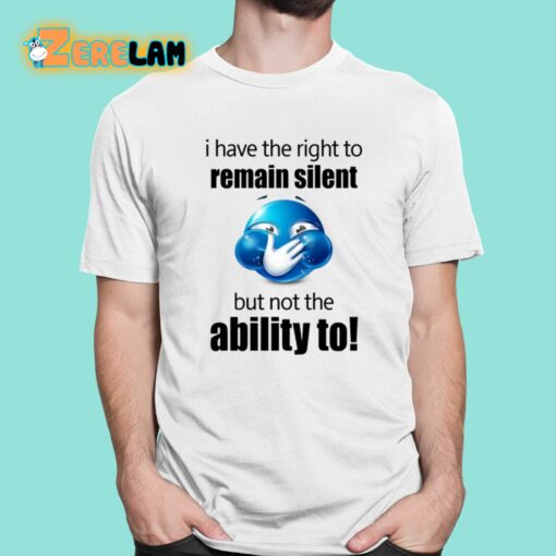 I Have The Right To Remain Silent But Not The Ability To Shirt