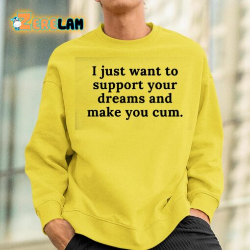 I Just Want To Support Your Dreams And Make You Cum Shirt