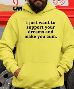 I Just Want To Support Your Dreams And Make You Cum Shirt 14 1