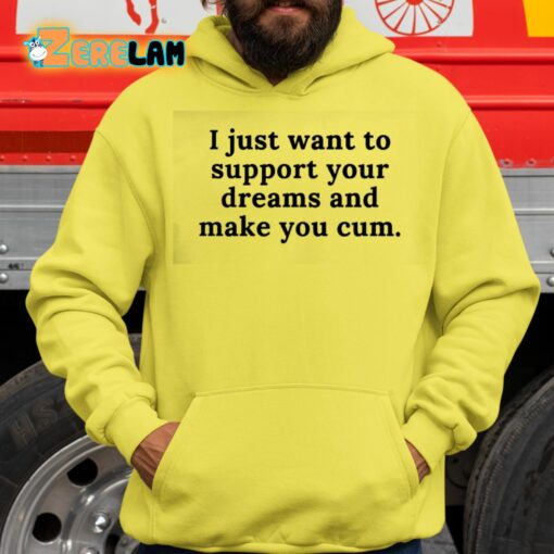 I Just Want To Support Your Dreams And Make You Cum Shirt