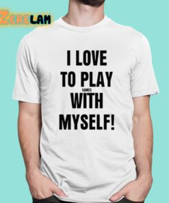 I Love To Play Games With Myself Shirt 1 1