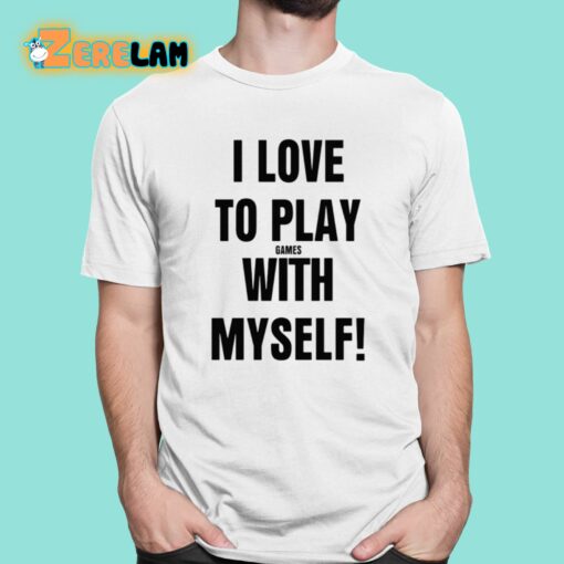 I Love To Play Games With Myself Shirt