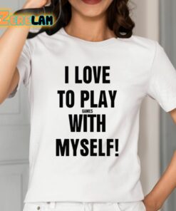 I Love To Play Games With Myself Shirt 2 1