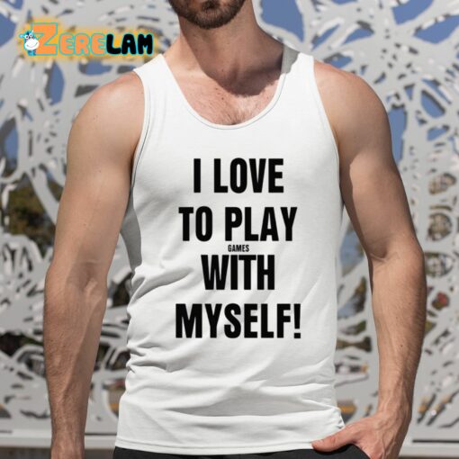 I Love To Play Games With Myself Shirt