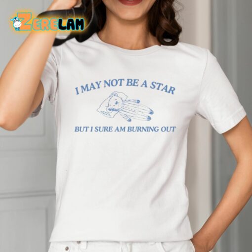 I May Not Be A Star But I Sure Am Burning Out Shirt