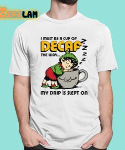 I Must Be A Cup Of Decaf The Way My Drip Is Slept On Shirt 1 1