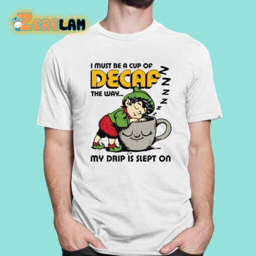 I Must Be A Cup Of Decaf The Way My Drip Is Slept On Shirt