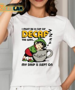 I Must Be A Cup Of Decaf The Way My Drip Is Slept On Shirt 2 1