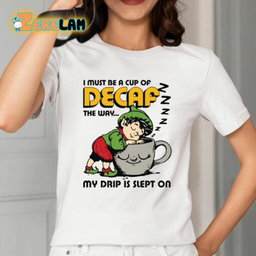 I Must Be A Cup Of Decaf The Way My Drip Is Slept On Shirt