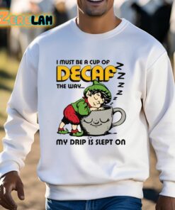 I Must Be A Cup Of Decaf The Way My Drip Is Slept On Shirt 3 1