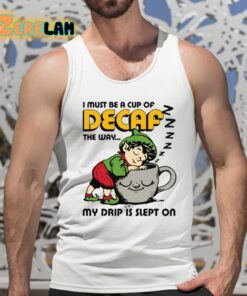 I Must Be A Cup Of Decaf The Way My Drip Is Slept On Shirt 5 1