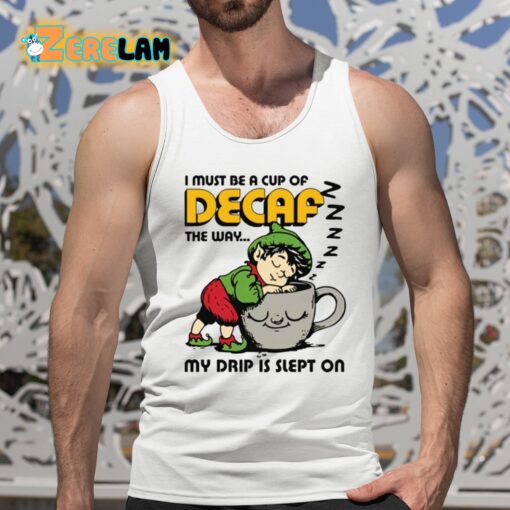 I Must Be A Cup Of Decaf The Way My Drip Is Slept On Shirt