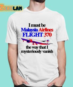 I Must Be Malaysia Airlines Flight 370 The Way That I Mysteriously Vanish Shirt