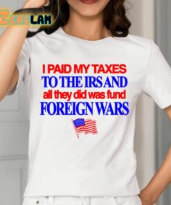 I Paid My Taxes To The Irs And All They Did Was Fund Foreign Wars Shirt 2 1