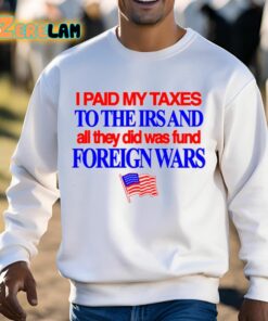 I Paid My Taxes To The Irs And All They Did Was Fund Foreign Wars Shirt 3 1