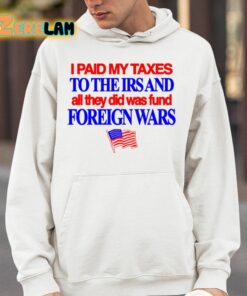 I Paid My Taxes To The Irs And All They Did Was Fund Foreign Wars Shirt 4 1