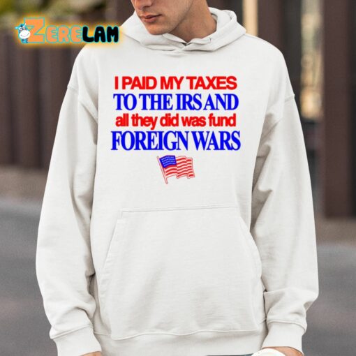 I Paid My Taxes To The Irs And All They Did Was Fund Foreign Wars Shirt