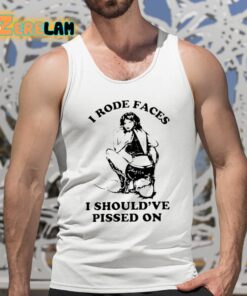 I Rode Faces I Shouldve Pissed On Shirt 5 1