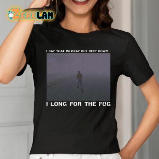 I Say That I’m Okay But Deep Down I Long For The Fog Shirt