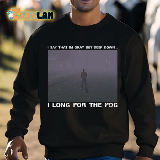 I Say That I’m Okay But Deep Down I Long For The Fog Shirt