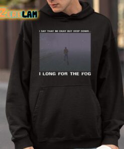 I Say That Im Okay But Deep Down I Long For The Fog Shirt 4 1