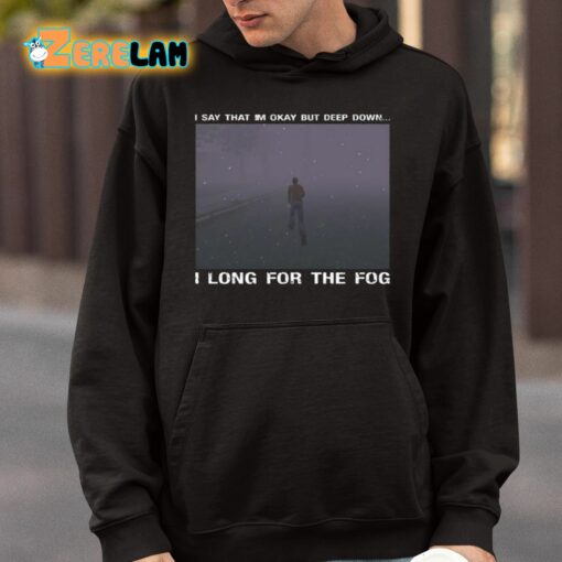 I Say That I’m Okay But Deep Down I Long For The Fog Shirt