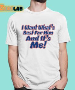 I Want Whats Best For Him And Its Me Shirt 1 1