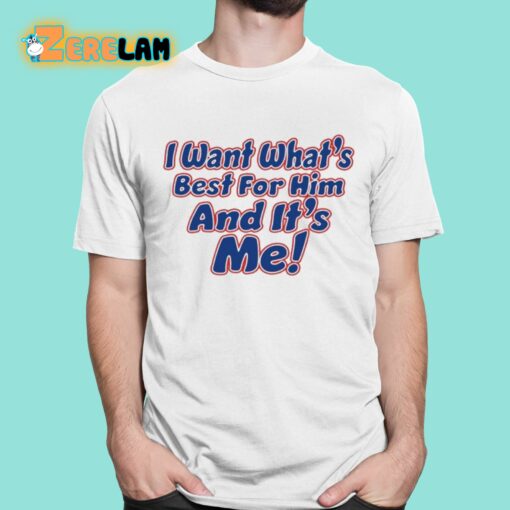 I Want What’s Best For Him And It’s Me Shirt