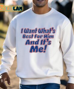 I Want Whats Best For Him And Its Me Shirt 3 1