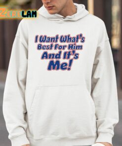 I Want Whats Best For Him And Its Me Shirt 4 1