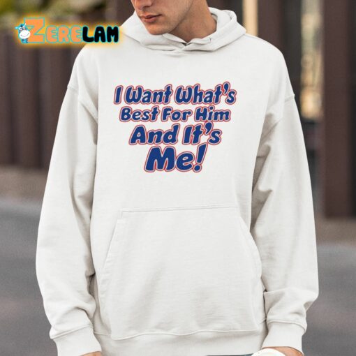 I Want What’s Best For Him And It’s Me Shirt