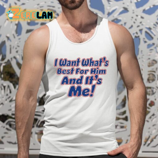 I Want What’s Best For Him And It’s Me Shirt