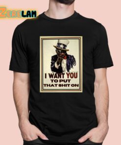 I Want You To Put That Shit On Shirt