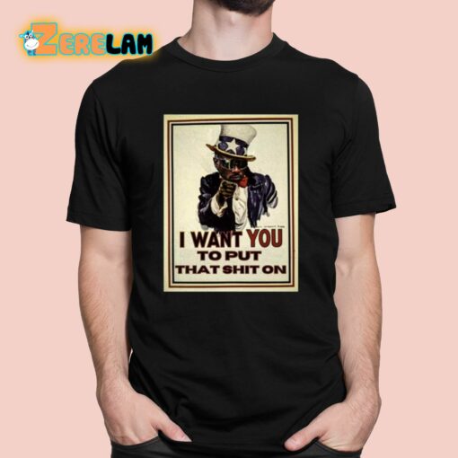 I Want You To Put That Shit On Shirt