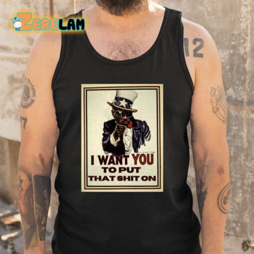 I Want You To Put That Shit On Shirt