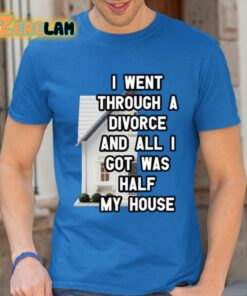 I Went Through A Divorce And All I Got Was Half My House Shirt 24 1