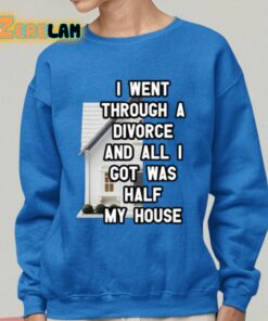 I Went Through A Divorce And All I Got Was Half My House Shirt 25 1