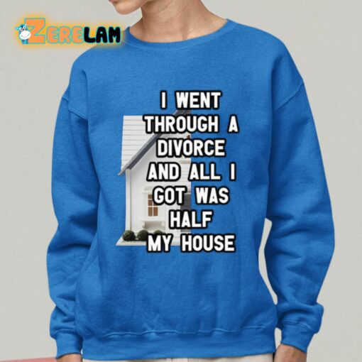 I Went Through A Divorce And All I Got Was Half My House Shirt