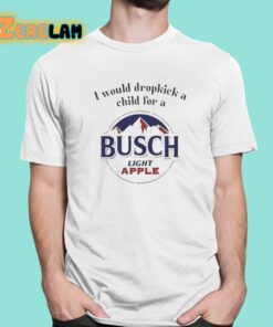 I Would Dropkick A Child For A Busch Light Apple Shirt 1 1