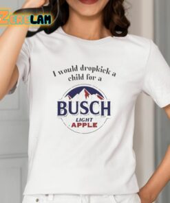 I Would Dropkick A Child For A Busch Light Apple Shirt 2 1