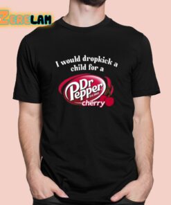 I Would Dropkick A Child For A Dr Pepper Cherry Shirt