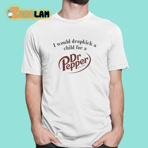 I Would Dropkick A Child For A Dr Pepper Est 1885 Shirt