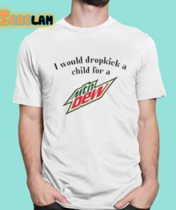 I Would Dropkick A Child For A Mountain Dew Shirt