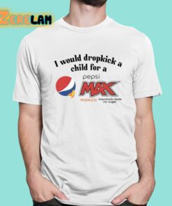 I Would Dropkick A Child For A Pepsi Max Mango Maximum Taste No Sugar Shirt