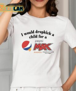 I Would Dropkick A Child For A Pepsi Max Mango Maximum Taste No Sugar Shirt 2 1