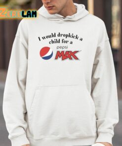 I Would Dropkick A Child For A Pepsi Max Shirt 4 1